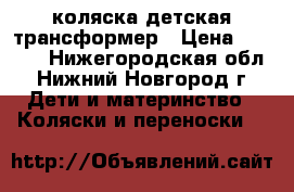 коляска детская трансформер › Цена ­ 5 000 - Нижегородская обл., Нижний Новгород г. Дети и материнство » Коляски и переноски   